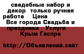 свадебные набор и декор (только ручная работа) › Цена ­ 3000-4000 - Все города Свадьба и праздники » Услуги   . Крым,Гаспра